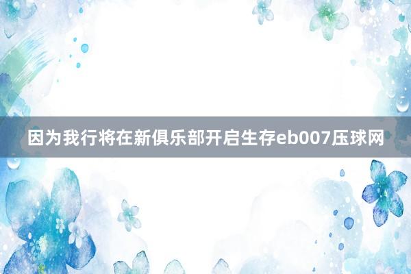 因为我行将在新俱乐部开启生存eb007压球网