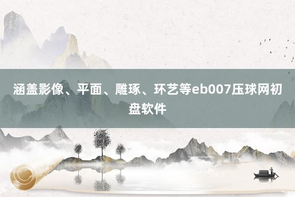 涵盖影像、平面、雕琢、环艺等eb007压球网初盘软件