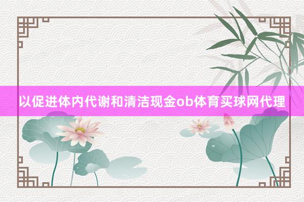 以促进体内代谢和清洁现金ob体育买球网代理