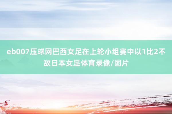 eb007压球网巴西女足在上轮小组赛中以1比2不敌日本女足体育录像/图片