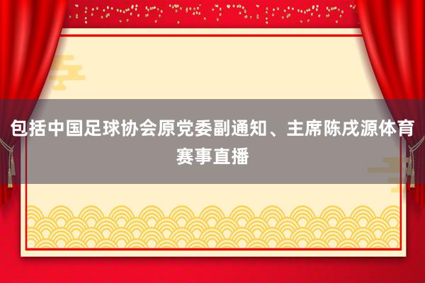 包括中国足球协会原党委副通知、主席陈戌源体育赛事直播