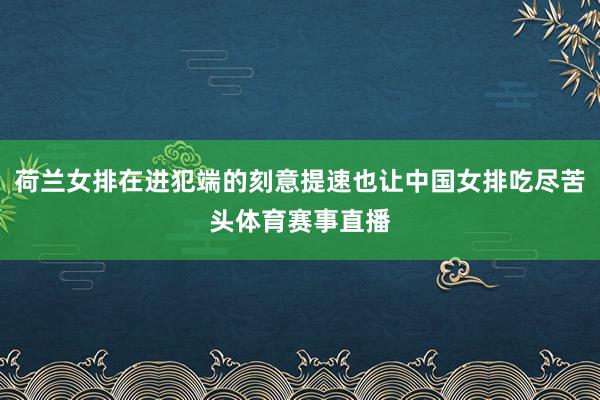 荷兰女排在进犯端的刻意提速也让中国女排吃尽苦头体育赛事直播