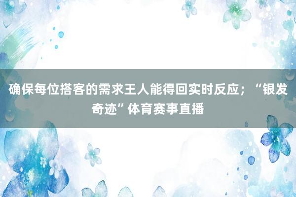 确保每位搭客的需求王人能得回实时反应；“银发奇迹”体育赛事直播