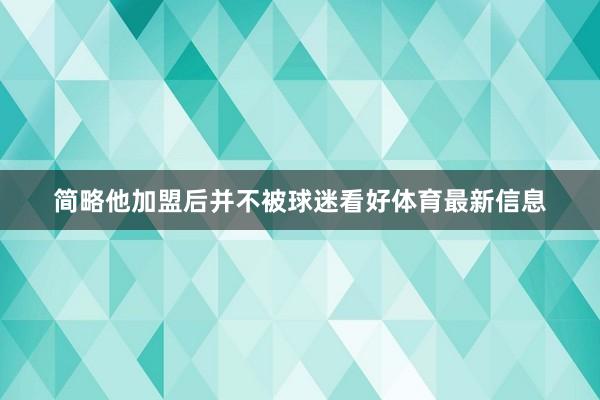 简略他加盟后并不被球迷看好体育最新信息