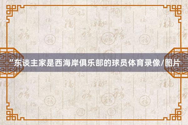 “东谈主家是西海岸俱乐部的球员体育录像/图片