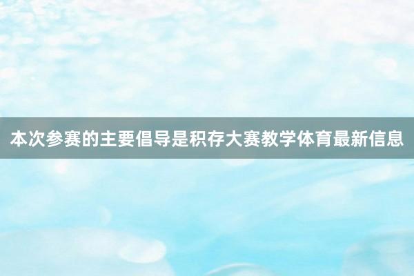 本次参赛的主要倡导是积存大赛教学体育最新信息