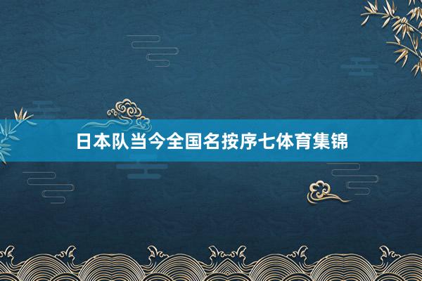 日本队当今全国名按序七体育集锦