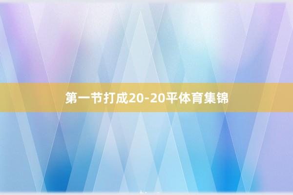 第一节打成20-20平体育集锦