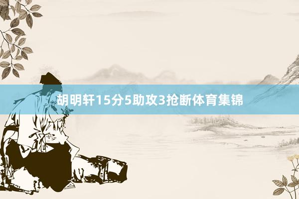 胡明轩15分5助攻3抢断体育集锦