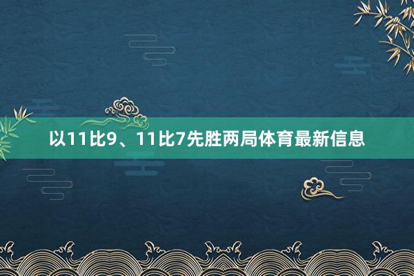 以11比9、11比7先胜两局体育最新信息