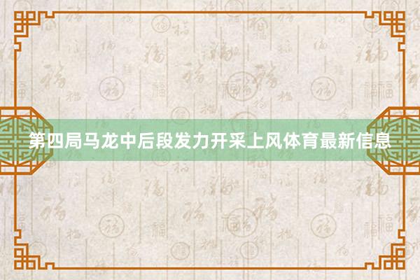 第四局马龙中后段发力开采上风体育最新信息