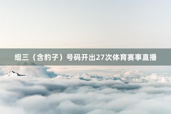 组三（含豹子）号码开出27次体育赛事直播