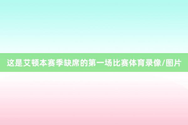 这是艾顿本赛季缺席的第一场比赛体育录像/图片