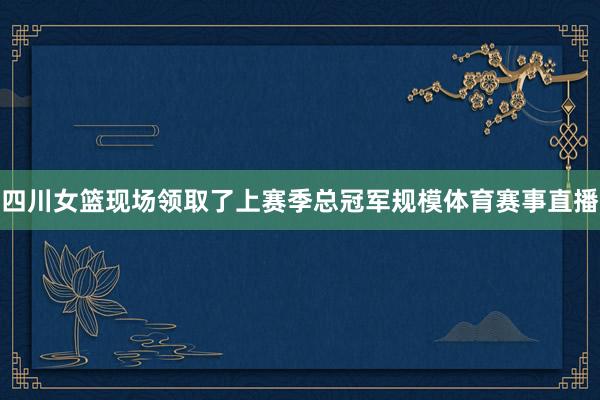 四川女篮现场领取了上赛季总冠军规模体育赛事直播