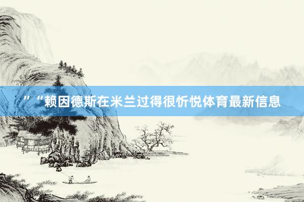 ”“赖因德斯在米兰过得很忻悦体育最新信息