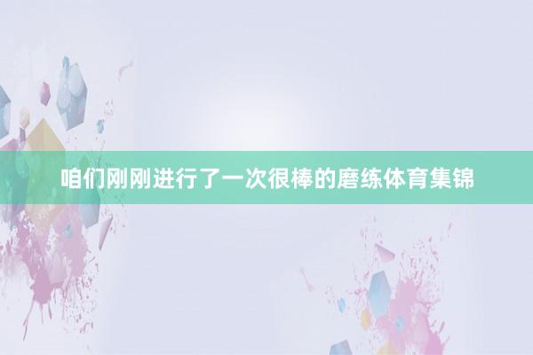 咱们刚刚进行了一次很棒的磨练体育集锦