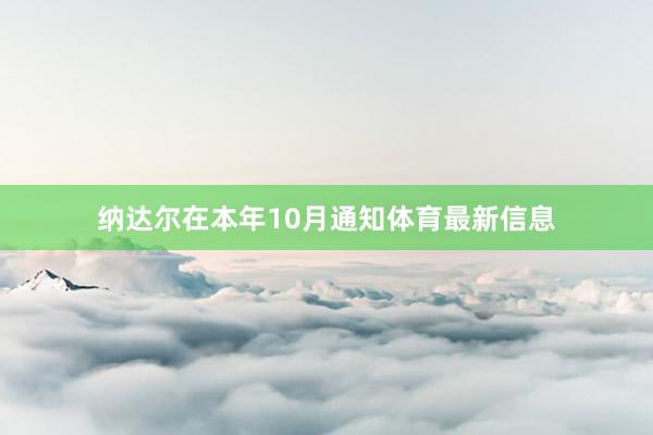 纳达尔在本年10月通知体育最新信息