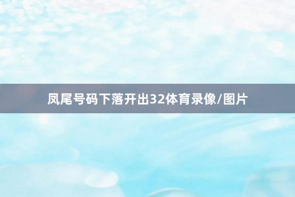 凤尾号码下落开出32体育录像/图片