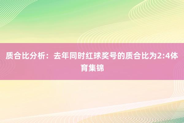 质合比分析：去年同时红球奖号的质合比为2:4体育集锦