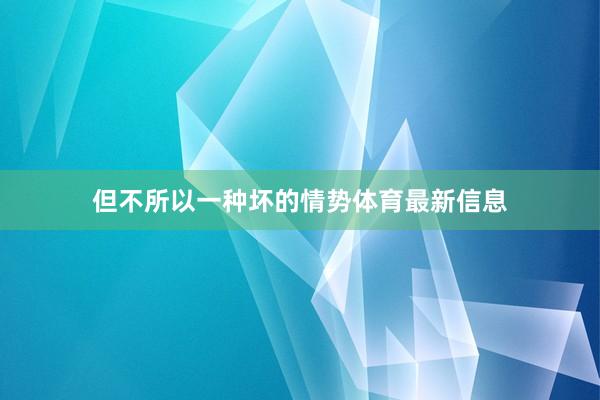 但不所以一种坏的情势体育最新信息