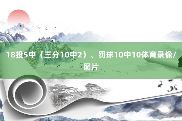 18投5中（三分10中2）、罚球10中10体育录像/图片