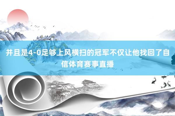 并且是4-0足够上风横扫的冠军不仅让他找回了自信体育赛事直播