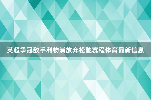 英超争冠敌手利物浦放弃松驰赛程体育最新信息