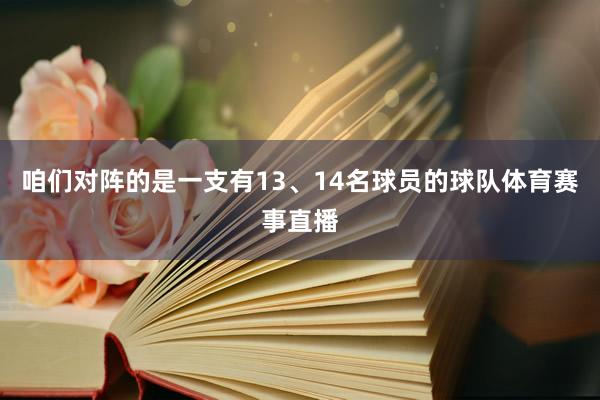 咱们对阵的是一支有13、14名球员的球队体育赛事直播