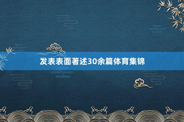 发表表面著述30余篇体育集锦