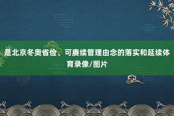 是北京冬奥省俭、可赓续管理由念的落实和延续体育录像/图片