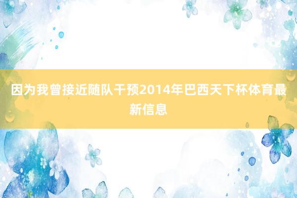 因为我曾接近随队干预2014年巴西天下杯体育最新信息