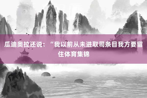 瓜迪奥拉还说：“我以前从未进取司条目我方要留住体育集锦