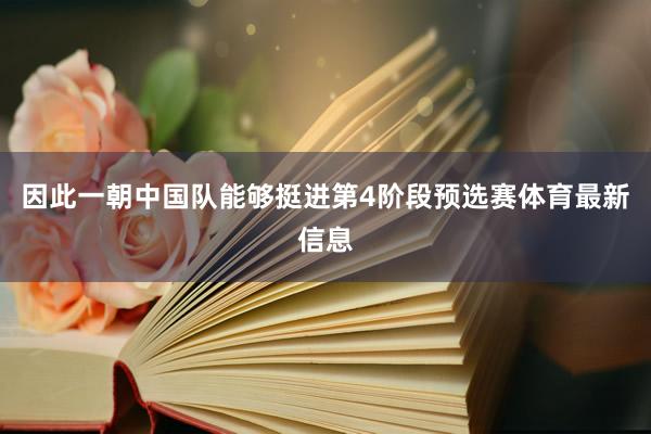 因此一朝中国队能够挺进第4阶段预选赛体育最新信息