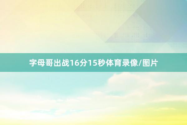 字母哥出战16分15秒体育录像/图片