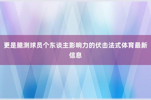 更是臆测球员个东谈主影响力的伏击法式体育最新信息