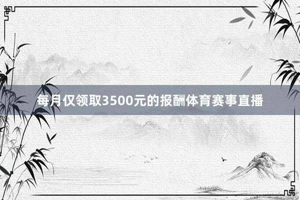 每月仅领取3500元的报酬体育赛事直播