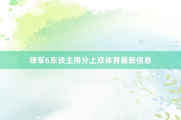 绿军6东谈主得分上双体育最新信息