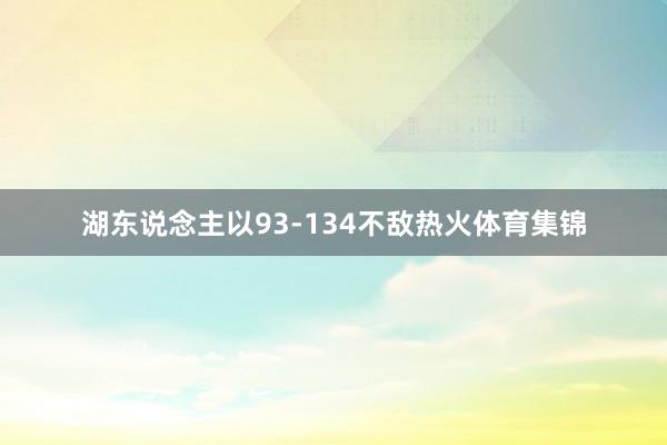 湖东说念主以93-134不敌热火体育集锦