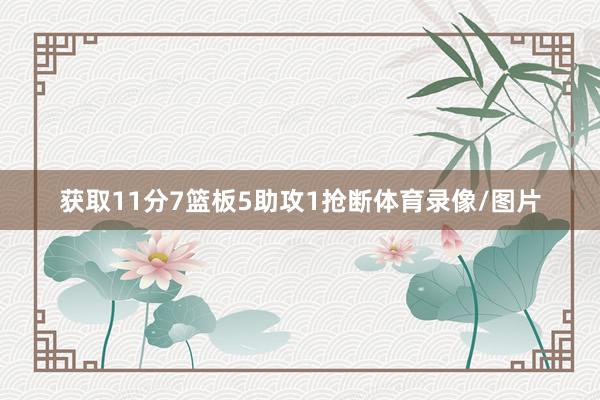 获取11分7篮板5助攻1抢断体育录像/图片