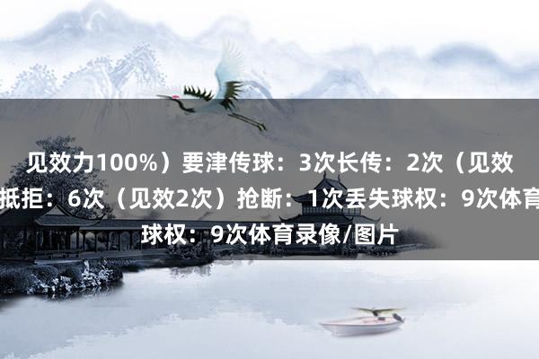 见效力100%）要津传球：3次长传：2次（见效2次）大地抵拒：6次（见效2次）抢断：1次丢失球权：9次体育录像/图片