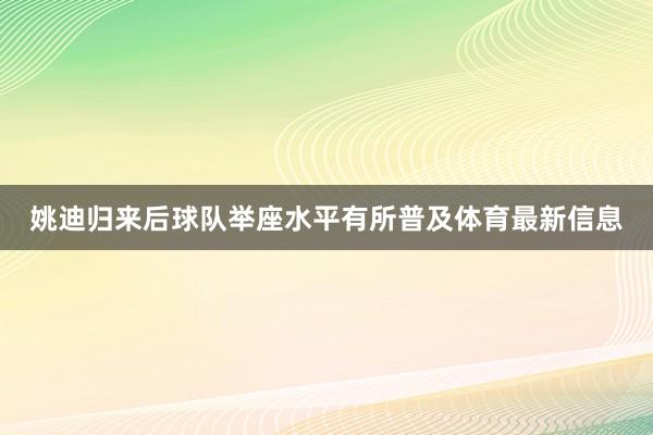 姚迪归来后球队举座水平有所普及体育最新信息