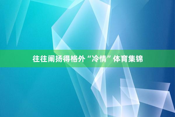 往往阐扬得格外“冷情”体育集锦