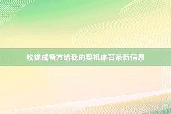 收拢戒备方给我的契机体育最新信息