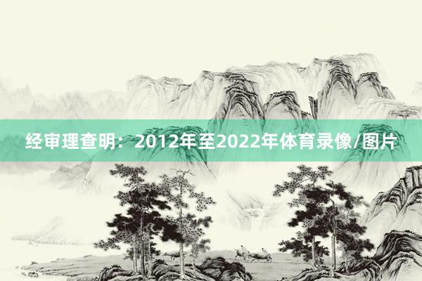 经审理查明：2012年至2022年体育录像/图片