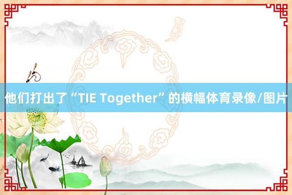 他们打出了“TIE Together”的横幅体育录像/图片