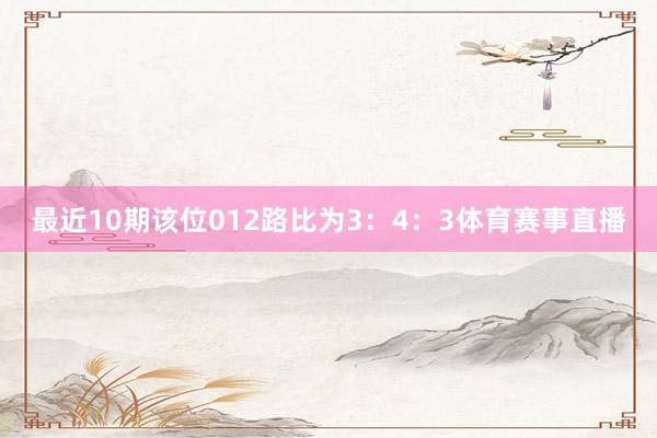 最近10期该位012路比为3：4：3体育赛事直播