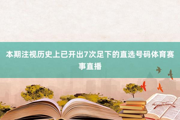 本期注视历史上已开出7次足下的直选号码体育赛事直播