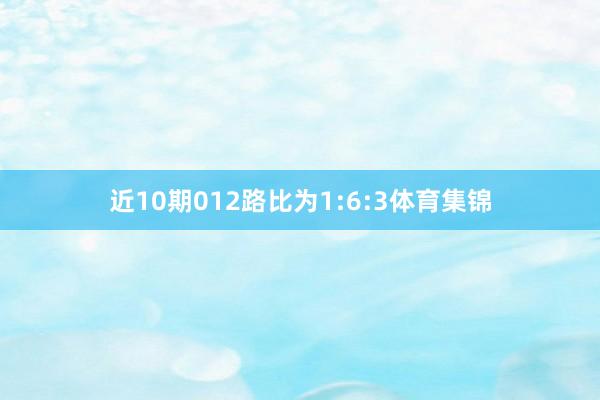 近10期012路比为1:6:3体育集锦