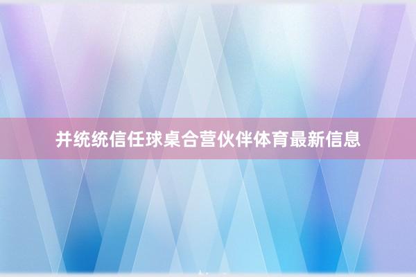 并统统信任球桌合营伙伴体育最新信息