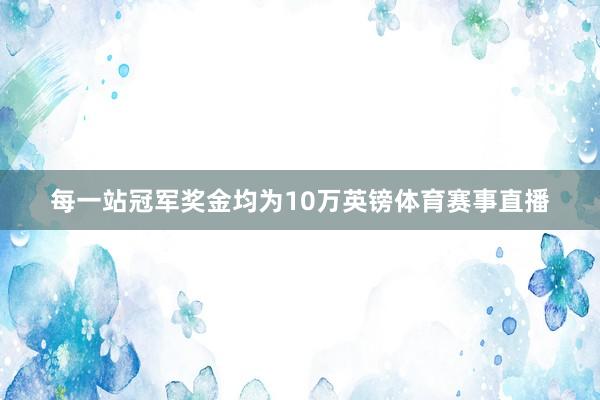 每一站冠军奖金均为10万英镑体育赛事直播